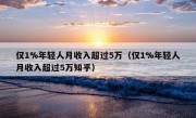 仅1%年轻人月收入超过5万（仅1%年轻人月收入超过5万知乎）