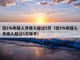 仅1%年轻人月收入超过5万（仅1%年轻人月收入超过5万知乎）