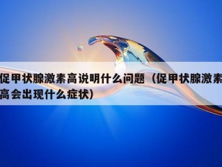 促甲状腺激素高说明什么问题（促甲状腺激素高会出现什么症状）