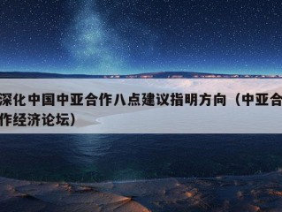 深化中国中亚合作八点建议指明方向（中亚合作经济论坛）