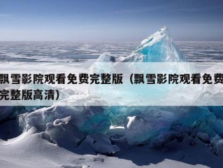 飘雪影院观看免费完整版（飘雪影院观看免费完整版高清）