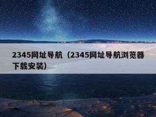 2345网址导航（2345网址导航浏览器下载安装）