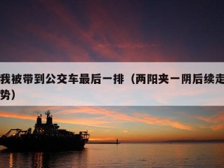 我被带到公交车最后一排（两阳夹一阴后续走势）