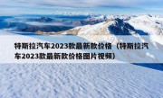 特斯拉汽车2023款最新款价格（特斯拉汽车2023款最新款价格图片视频）