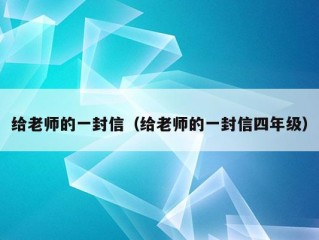 给老师的一封信（给老师的一封信四年级）