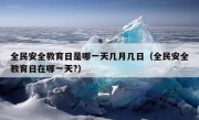 全民安全教育日是哪一天几月几日（全民安全教育日在哪一天?）