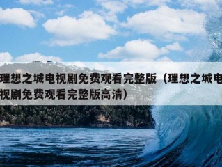 理想之城电视剧免费观看完整版（理想之城电视剧免费观看完整版高清）