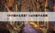 CP29是什么意思?（cp29是什么东西）