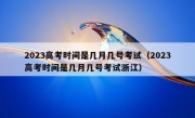 2023高考时间是几月几号考试（2023高考时间是几月几号考试浙江）