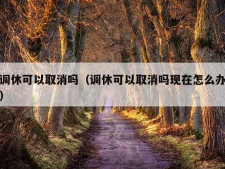 调休可以取消吗（调休可以取消吗现在怎么办）