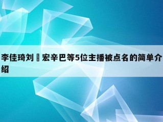 李佳琦刘畊宏辛巴等5位主播被点名的简单介绍