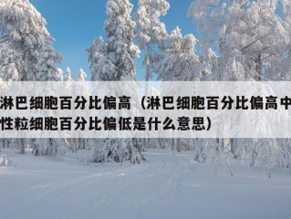 淋巴细胞百分比偏高（淋巴细胞百分比偏高中性粒细胞百分比偏低是什么意思）