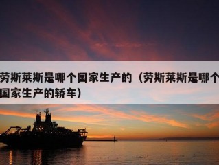 劳斯莱斯是哪个国家生产的（劳斯莱斯是哪个国家生产的轿车）