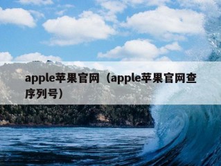 apple苹果官网（apple苹果官网查序列号）