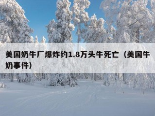 美国奶牛厂爆炸约1.8万头牛死亡（美国牛奶事件）