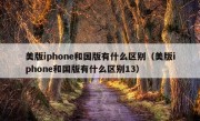 美版iphone和国版有什么区别（美版iphone和国版有什么区别13）