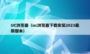 UC浏览器（uc浏览器下载安装2023最新版本）