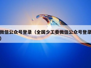 微信公众号登录（全国少工委微信公众号登录）