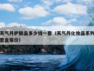 天气丹护肤品多少钱一套（天气丹化妆品系列套盒报价）