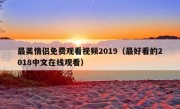 最美情侣免费观看视频2019（最好看的2018中文在线观看）