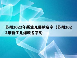 苏州2022年新生儿爆款名字（苏州2022年新生儿爆款名字5）