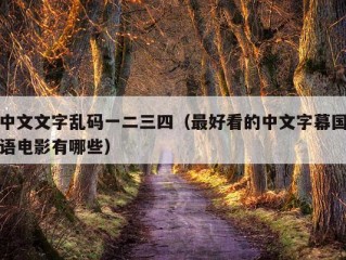 中文文字乱码一二三四（最好看的中文字幕国语电影有哪些）