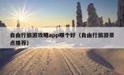 自由行旅游攻略app哪个好（自由行旅游景点推荐）