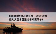 696969大但人文艺术（696969大但人文艺术正道让求知更简单）