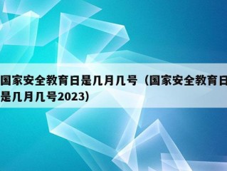 国家安全教育日是几月几号（国家安全教育日是几月几号2023）