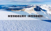 韩雪惊艳绝伦照片（韩雪惊艳造型）