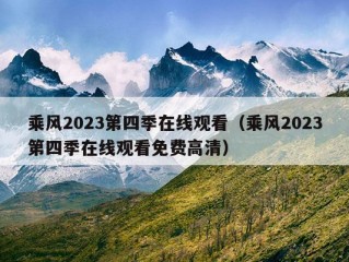 乘风2023第四季在线观看（乘风2023第四季在线观看免费高清）