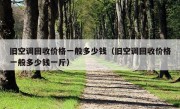 旧空调回收价格一般多少钱（旧空调回收价格一般多少钱一斤）