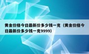 黄金价格今日最新价多少钱一克（黄金价格今日最新价多少钱一克9999）