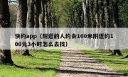 快约app（附近的人约会100米附近约100元3小时怎么去找）