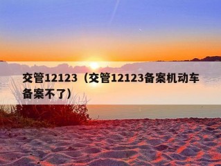 交管12123（交管12123备案机动车备案不了）