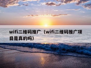 wifi二维码推广（wifi二维码推广项目是真的吗）