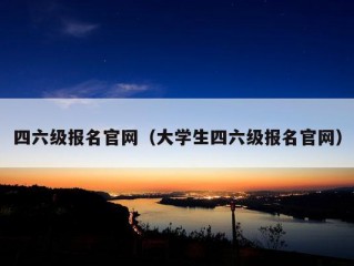 四六级报名官网（大学生四六级报名官网）