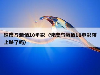 速度与激情10电影（速度与激情10电影院上映了吗）