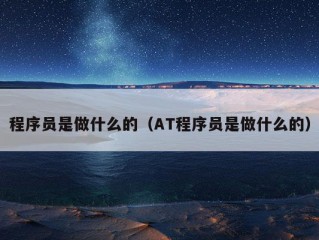 程序员是做什么的（AT程序员是做什么的）