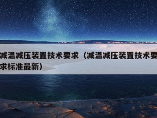 减温减压装置技术要求（减温减压装置技术要求标准最新）