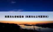 笑果文化老板是谁（笑果文化公司董事长）