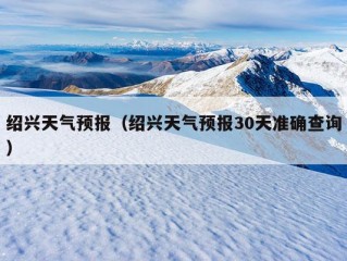 绍兴天气预报（绍兴天气预报30天准确查询）