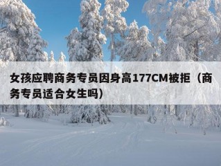 女孩应聘商务专员因身高177CM被拒（商务专员适合女生吗）