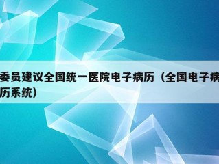 委员建议全国统一医院电子病历（全国电子病历系统）