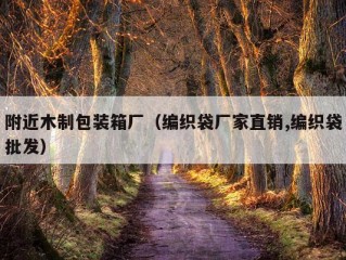 附近木制包装箱厂（编织袋厂家直销,编织袋批发）