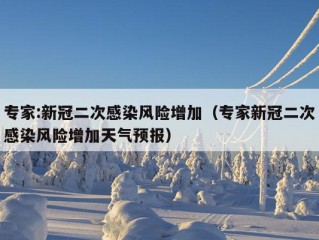 专家:新冠二次感染风险增加（专家新冠二次感染风险增加天气预报）