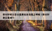 安以轩老公否认是黑社会法庭上哽咽（安以轩老公是谁?）