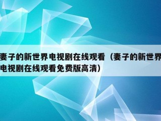 妻子的新世界电视剧在线观看（妻子的新世界电视剧在线观看免费版高清）