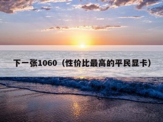 下一张1060（性价比最高的平民显卡）