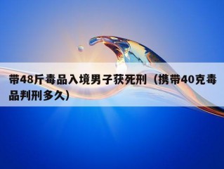 带48斤毒品入境男子获死刑（携带40克毒品判刑多久）